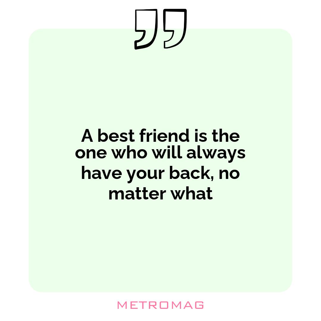 A best friend is the one who will always have your back, no matter what