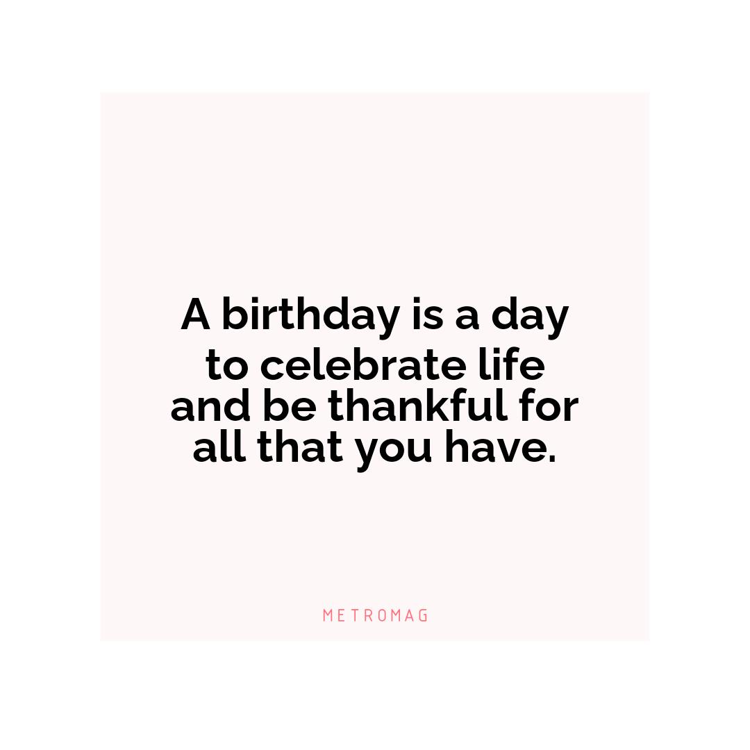 A birthday is a day to celebrate life and be thankful for all that you have.