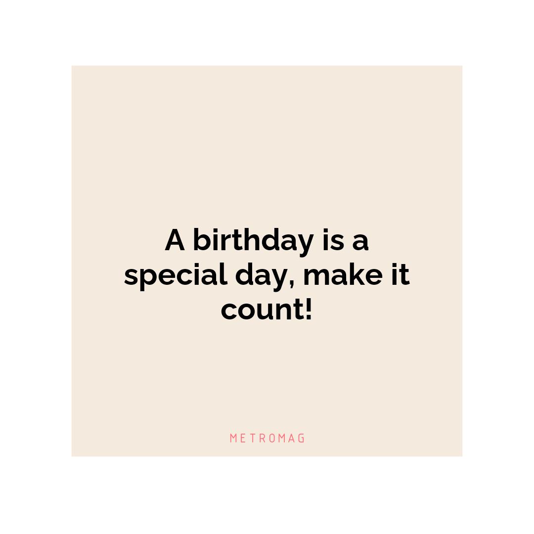 A birthday is a special day, make it count!
