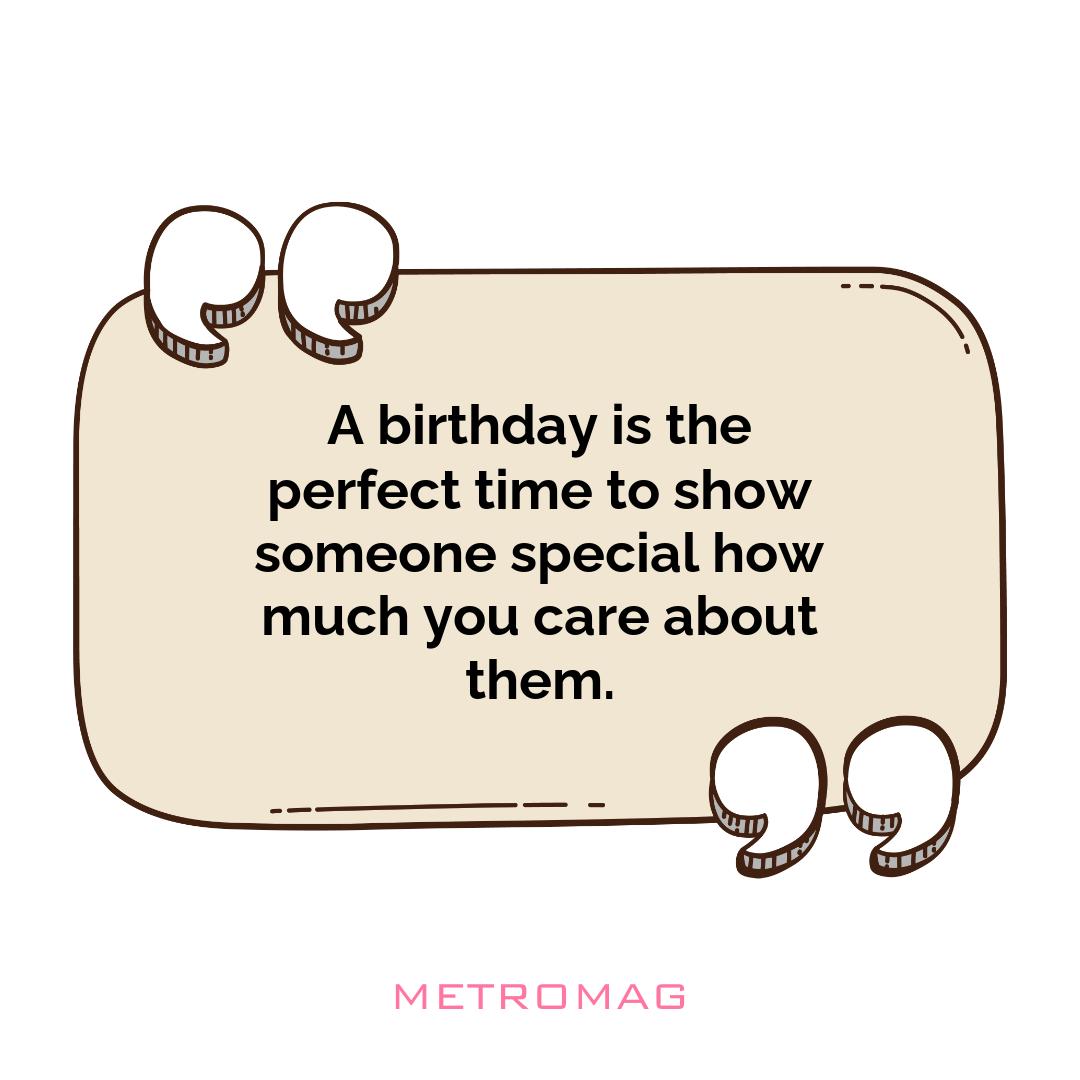A birthday is the perfect time to show someone special how much you care about them.