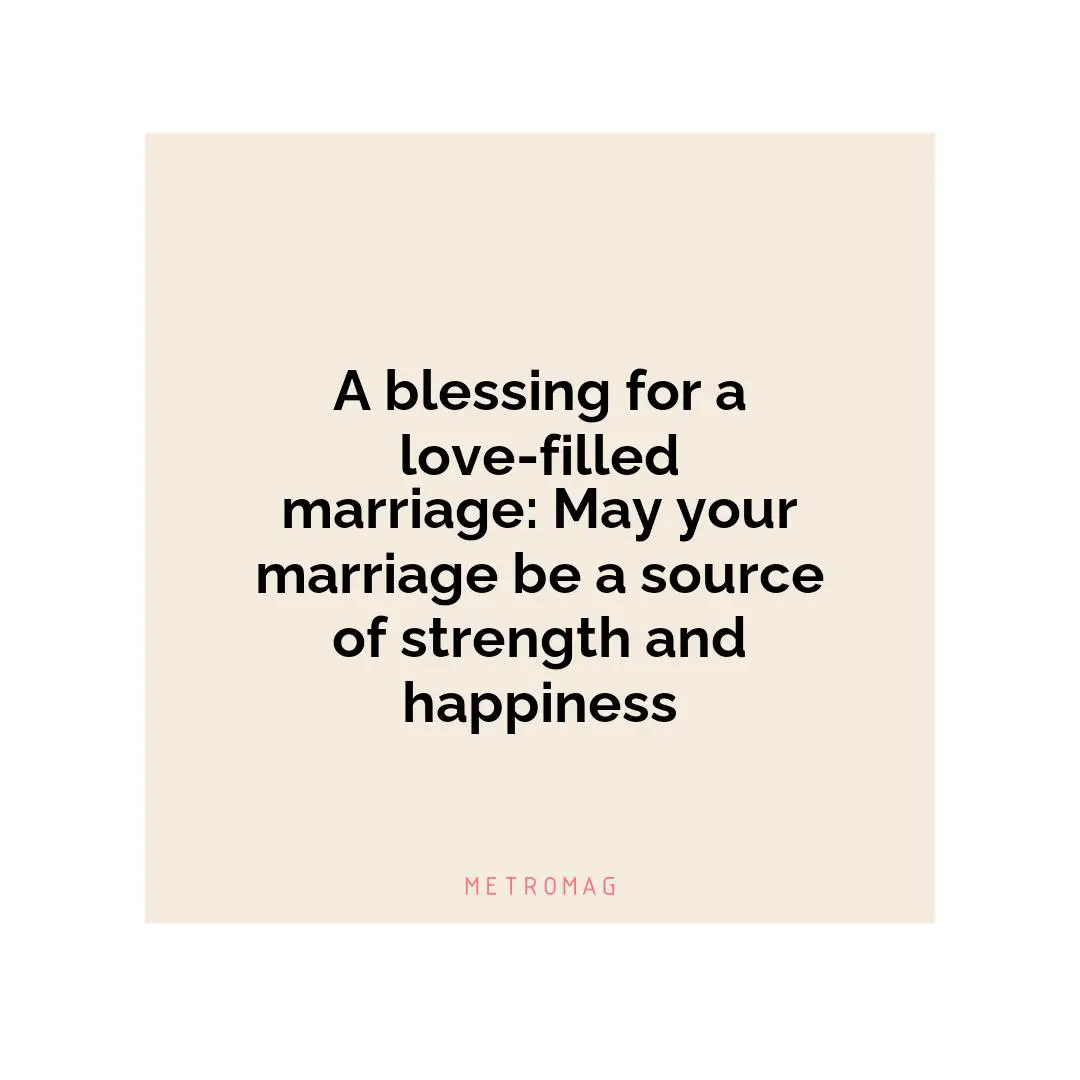 A blessing for a love-filled marriage: May your marriage be a source of strength and happiness
