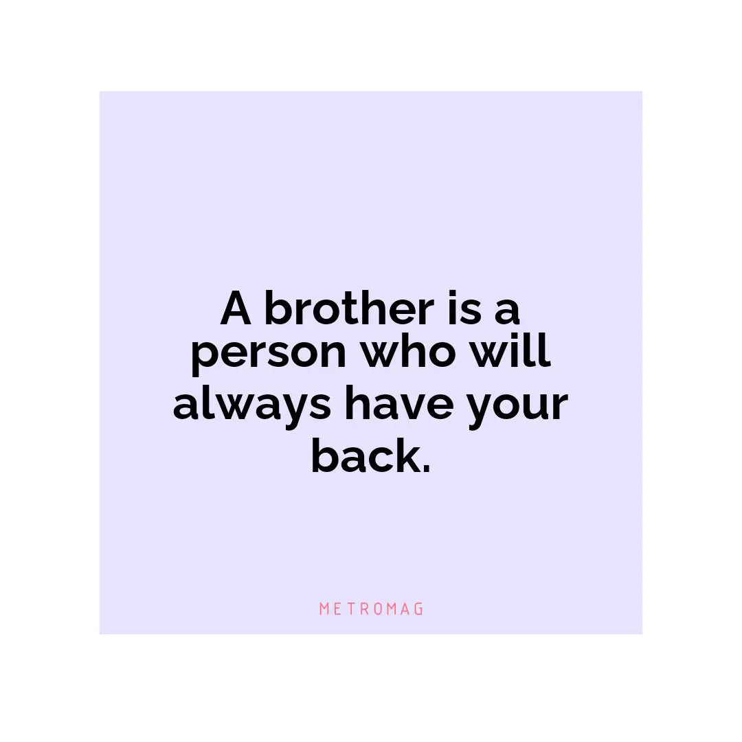 A brother is a person who will always have your back.