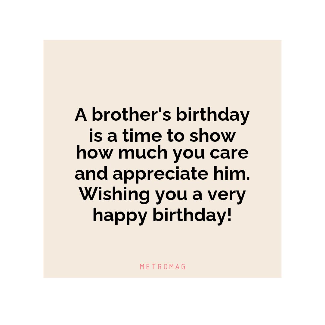 A brother's birthday is a time to show how much you care and appreciate him. Wishing you a very happy birthday!