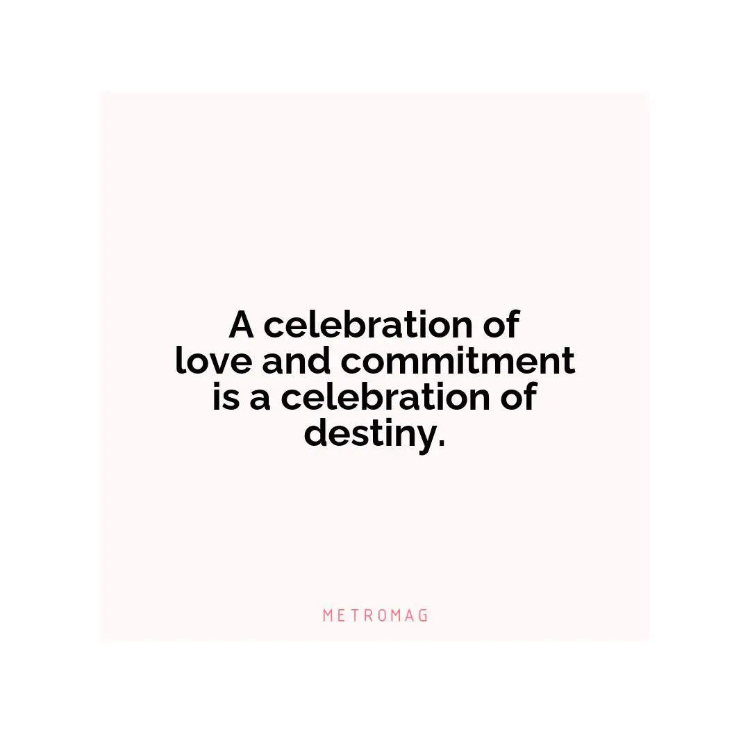 A celebration of love and commitment is a celebration of destiny.