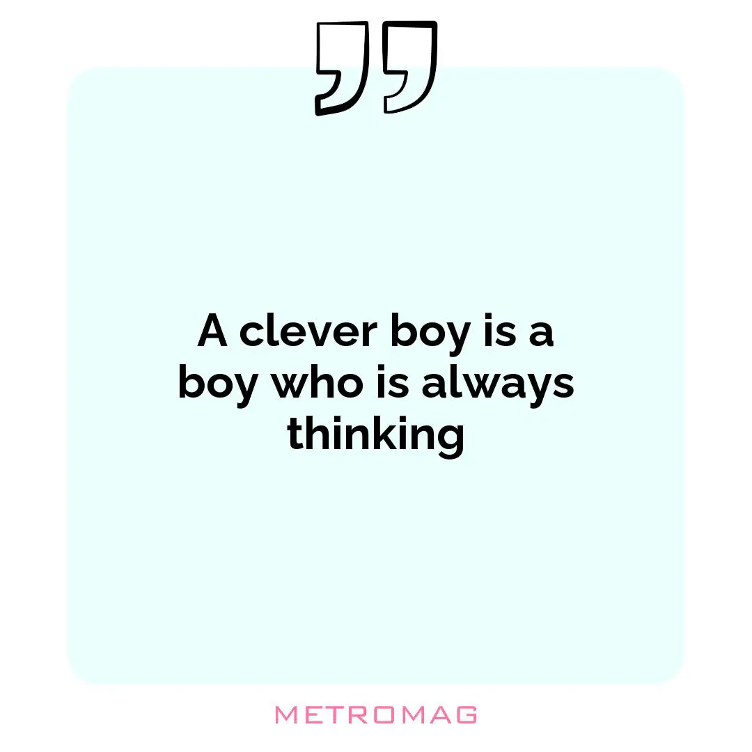 A clever boy is a boy who is always thinking