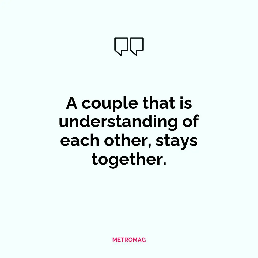 A couple that is understanding of each other, stays together.