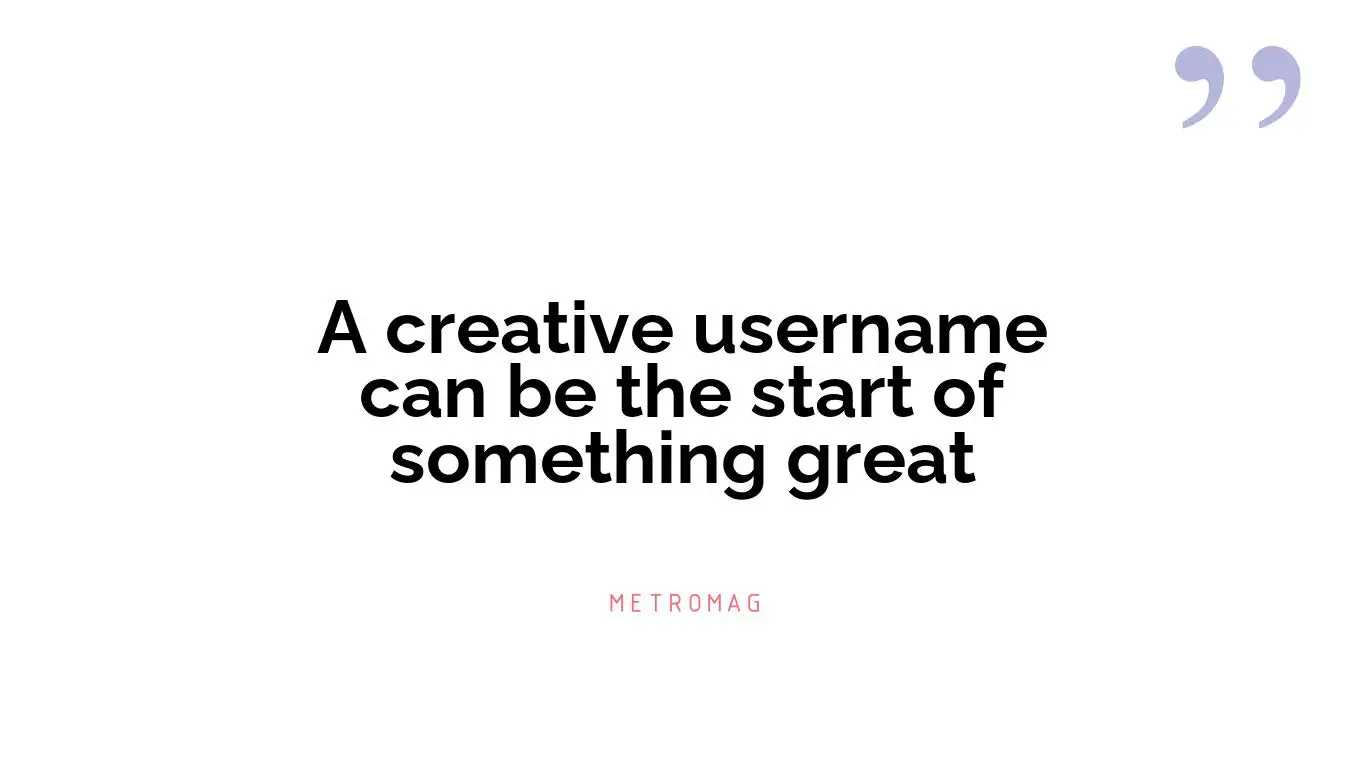 A creative username can be the start of something great
