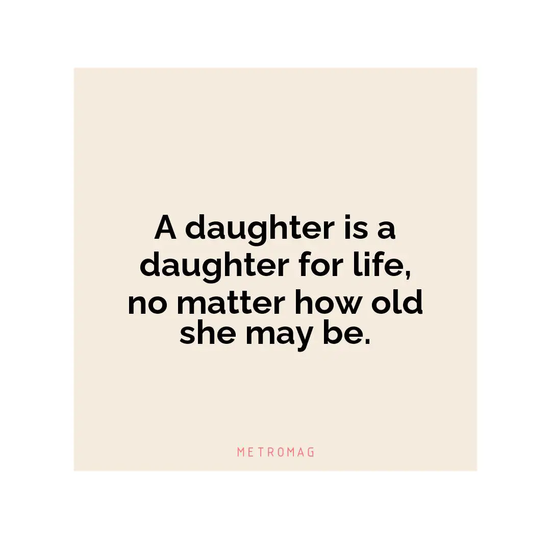 A daughter is a daughter for life, no matter how old she may be.