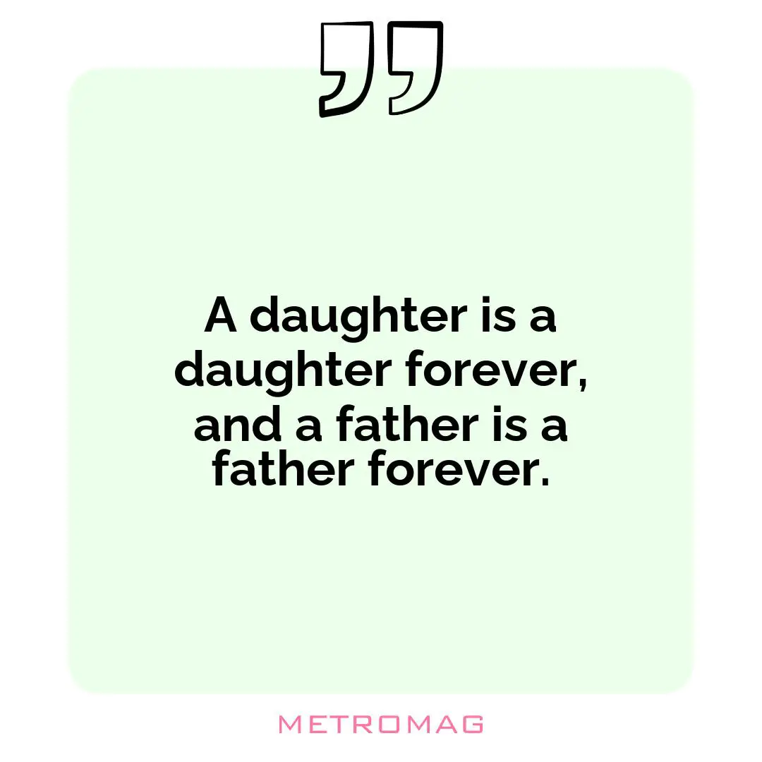 A daughter is a daughter forever, and a father is a father forever.