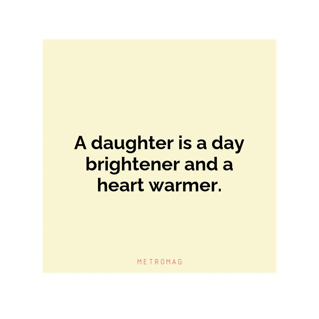 A daughter is a day brightener and a heart warmer.