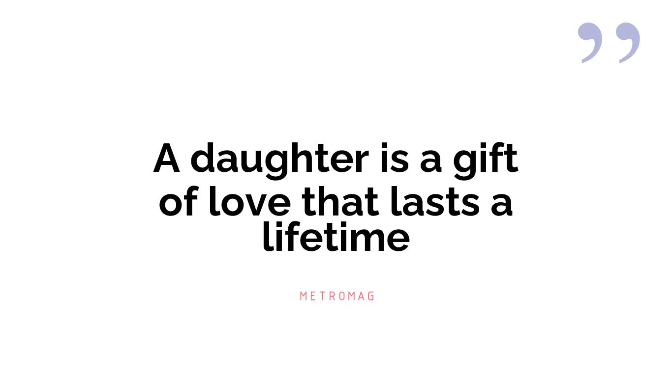 A daughter is a gift of love that lasts a lifetime