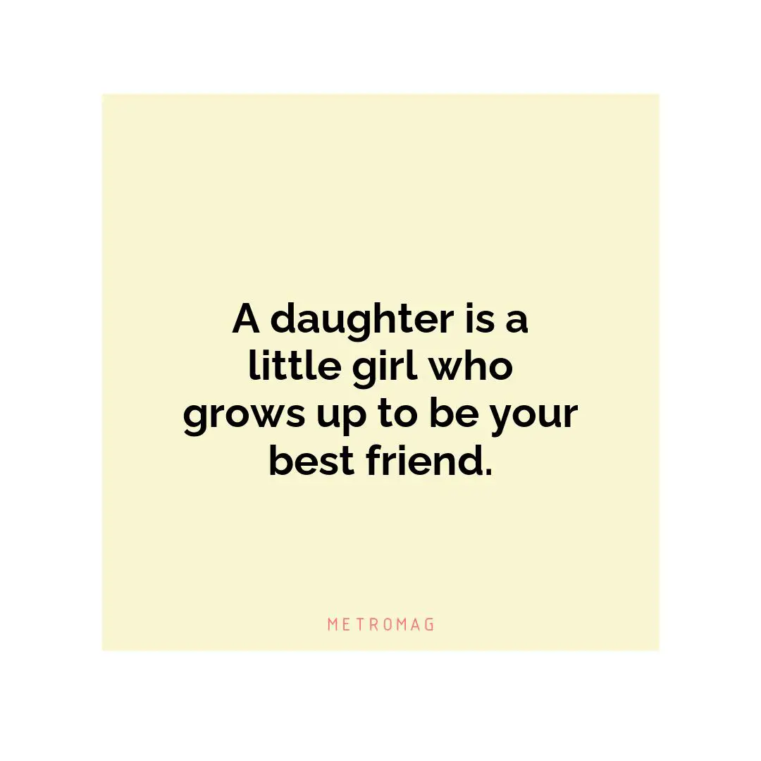 A daughter is a little girl who grows up to be your best friend.