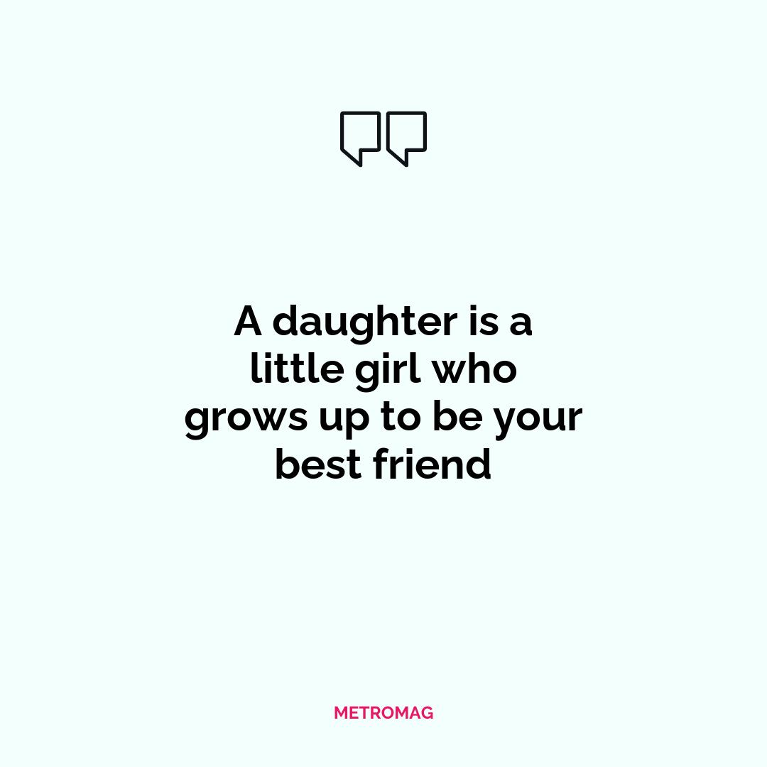 A daughter is a little girl who grows up to be your best friend
