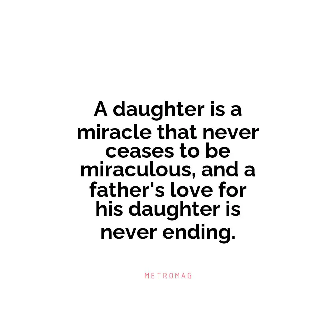 A daughter is a miracle that never ceases to be miraculous, and a father's love for his daughter is never ending.