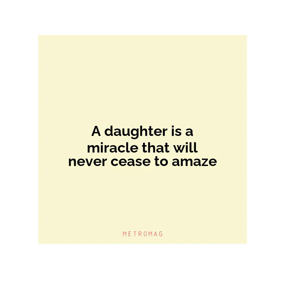 A daughter is a miracle that will never cease to amaze