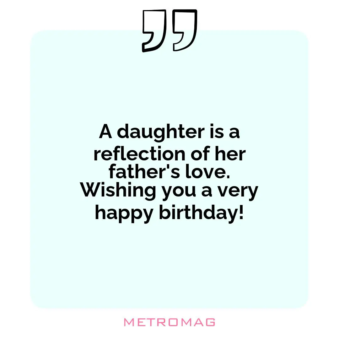 A daughter is a reflection of her father's love. Wishing you a very happy birthday!