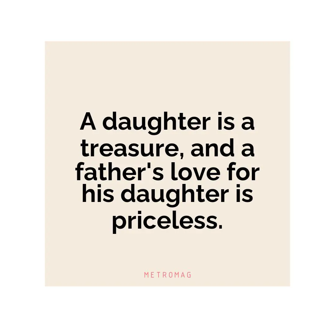 A daughter is a treasure, and a father's love for his daughter is priceless.