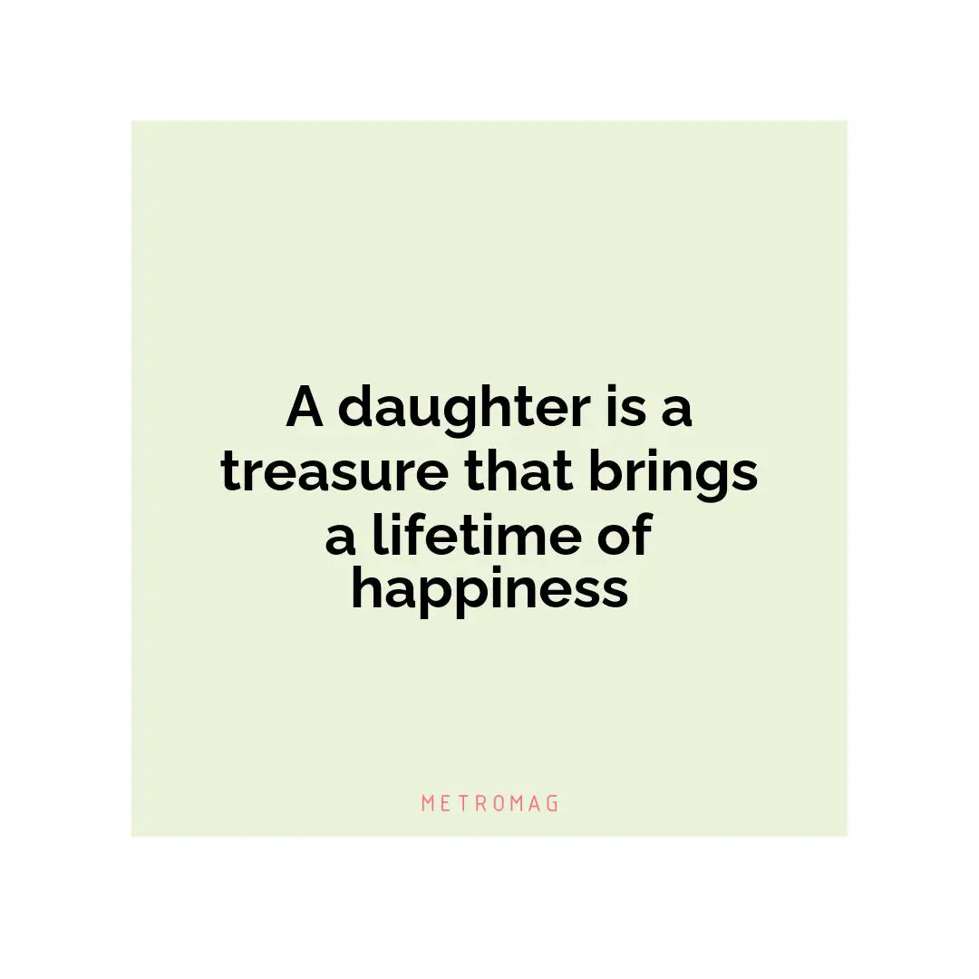 A daughter is a treasure that brings a lifetime of happiness