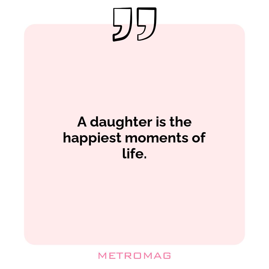 A daughter is the happiest moments of life.