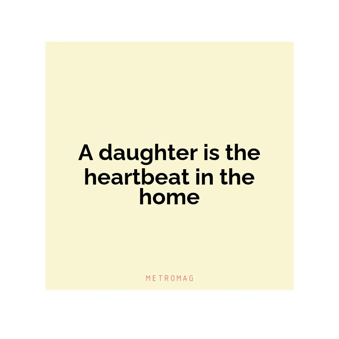 A daughter is the heartbeat in the home