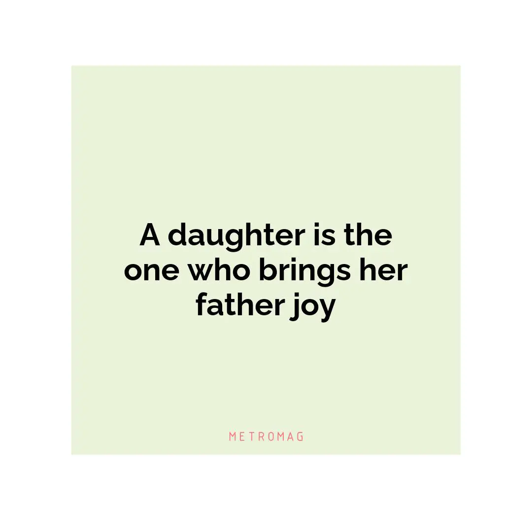 A daughter is the one who brings her father joy