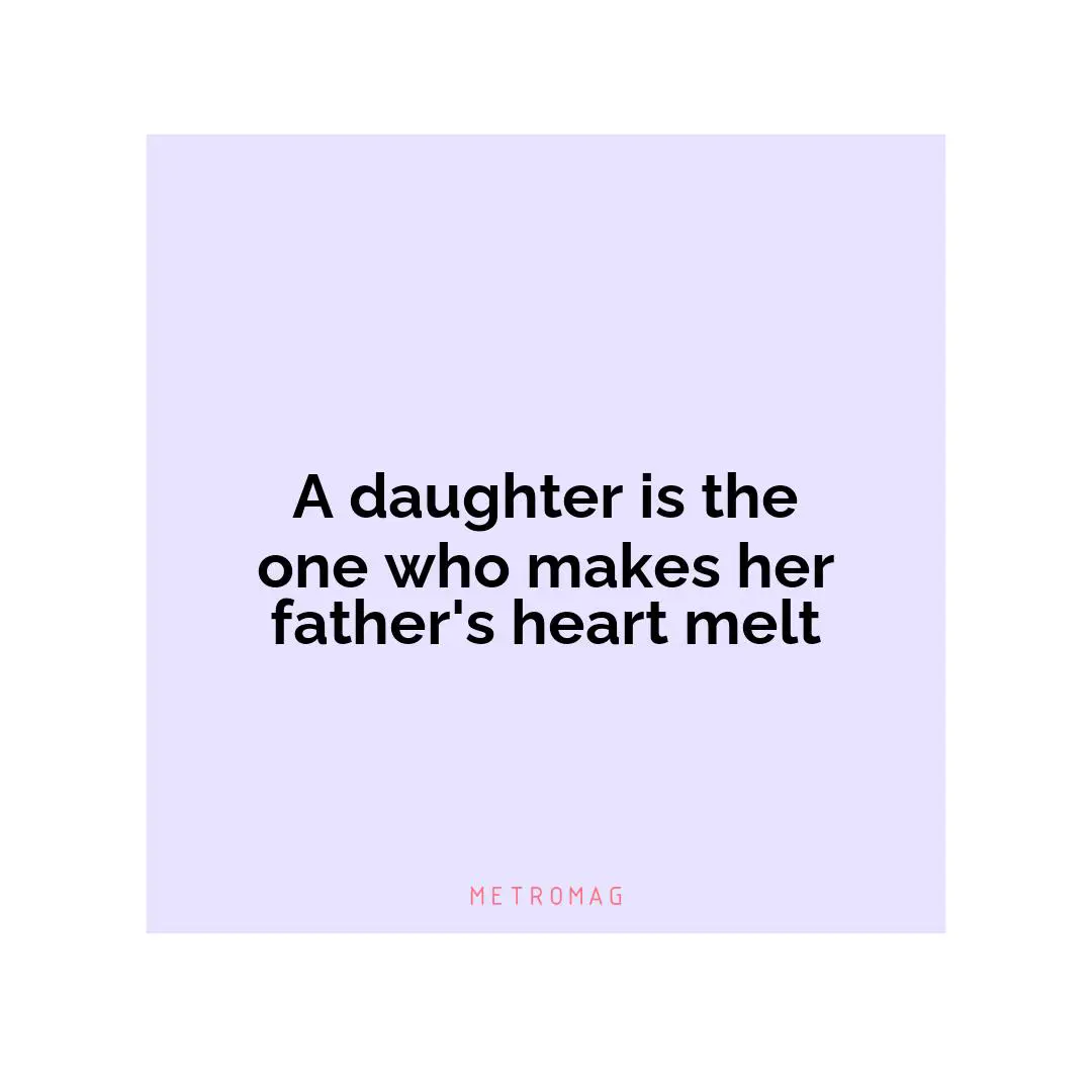 A daughter is the one who makes her father's heart melt