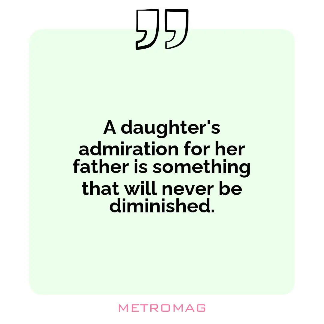 A daughter's admiration for her father is something that will never be diminished.