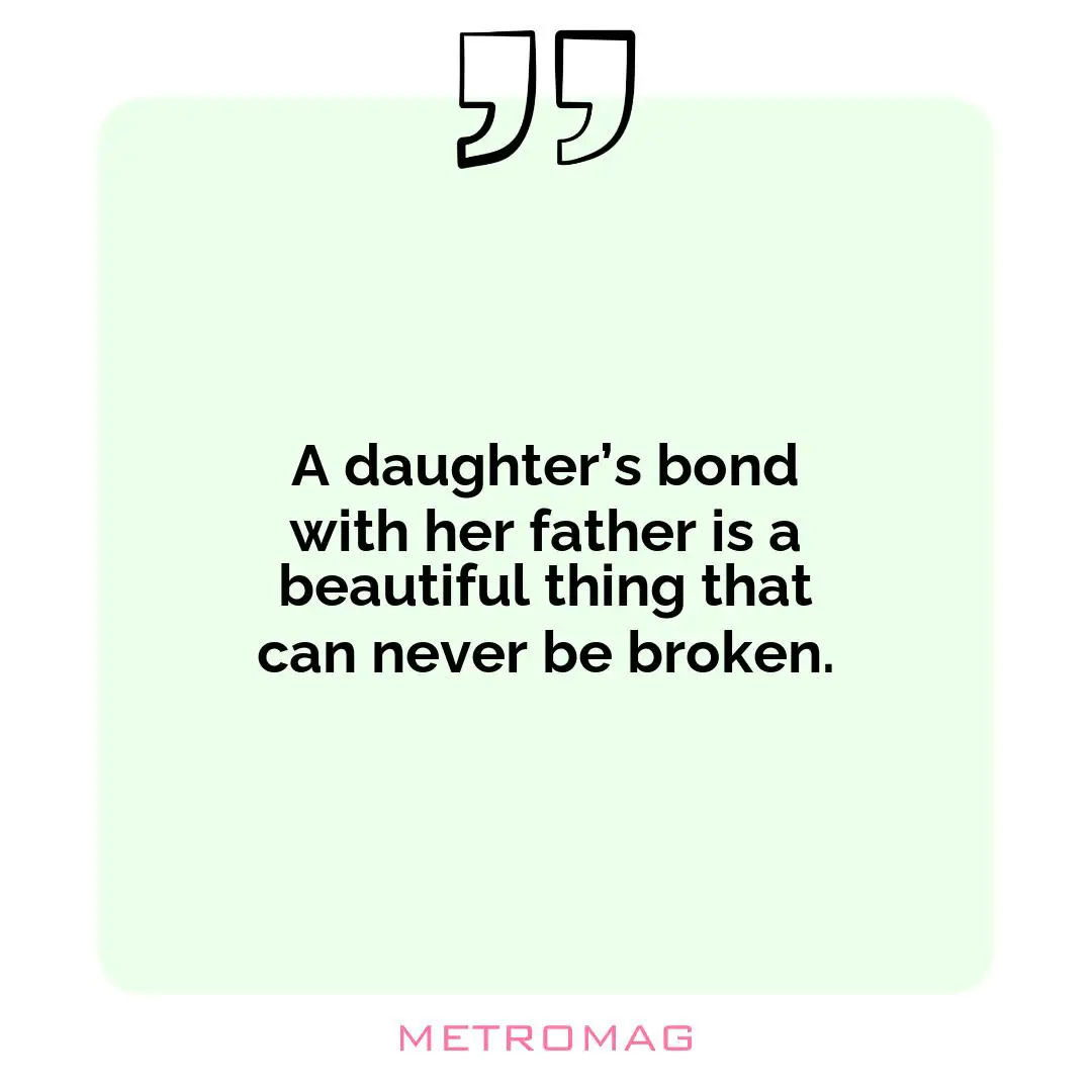 A daughter’s bond with her father is a beautiful thing that can never be broken.