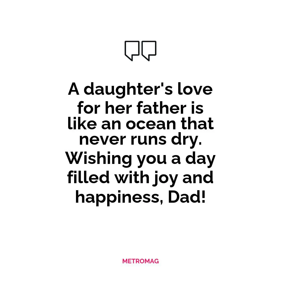 A daughter's love for her father is like an ocean that never runs dry. Wishing you a day filled with joy and happiness, Dad!