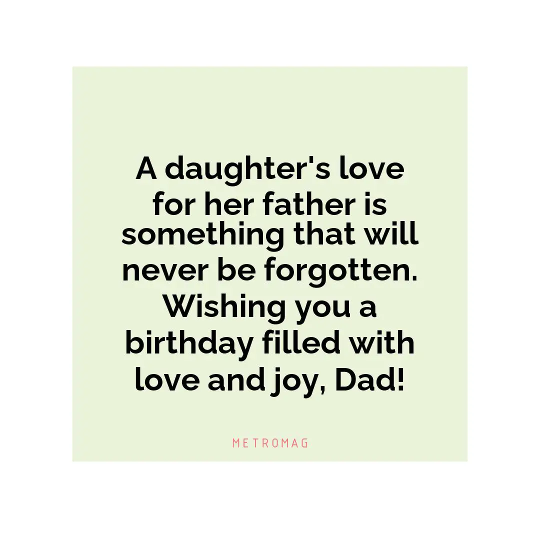 A daughter's love for her father is something that will never be forgotten. Wishing you a birthday filled with love and joy, Dad!