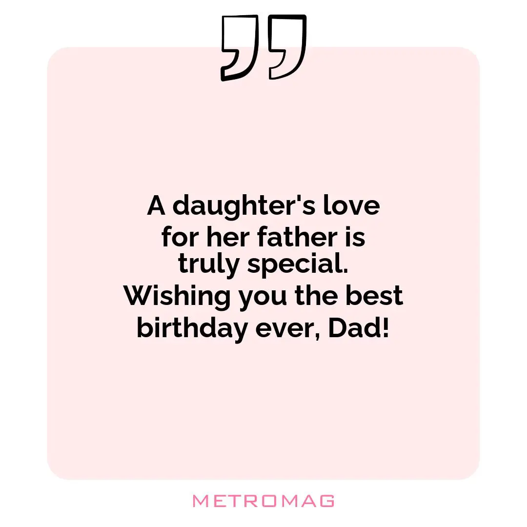 A daughter's love for her father is truly special. Wishing you the best birthday ever, Dad!