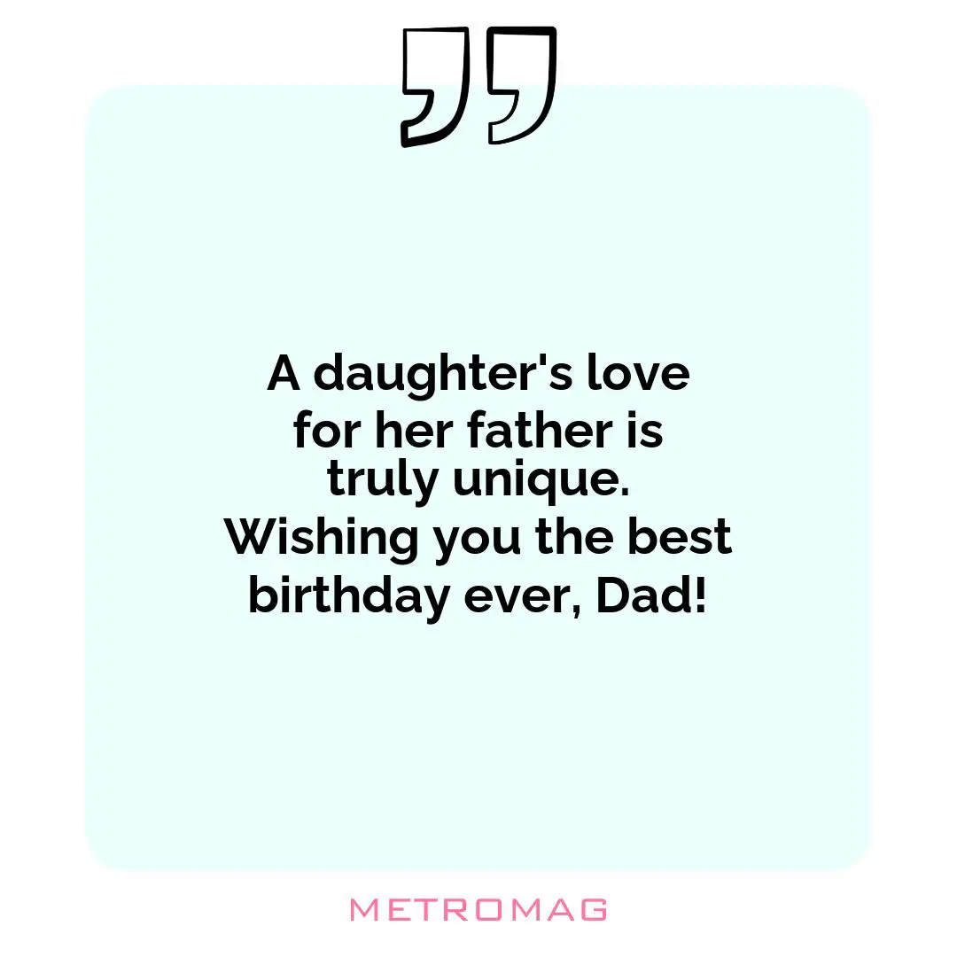 A daughter's love for her father is truly unique. Wishing you the best birthday ever, Dad!