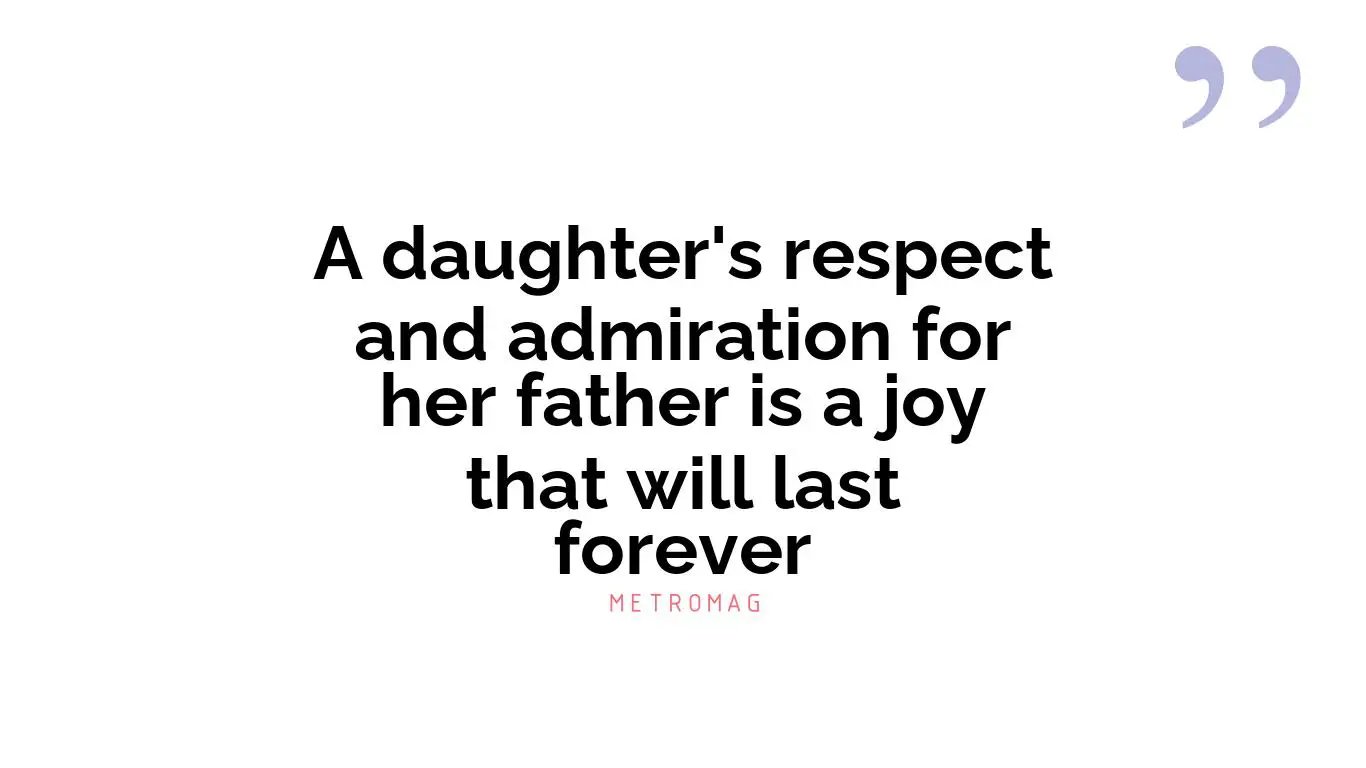 A daughter's respect and admiration for her father is a joy that will last forever