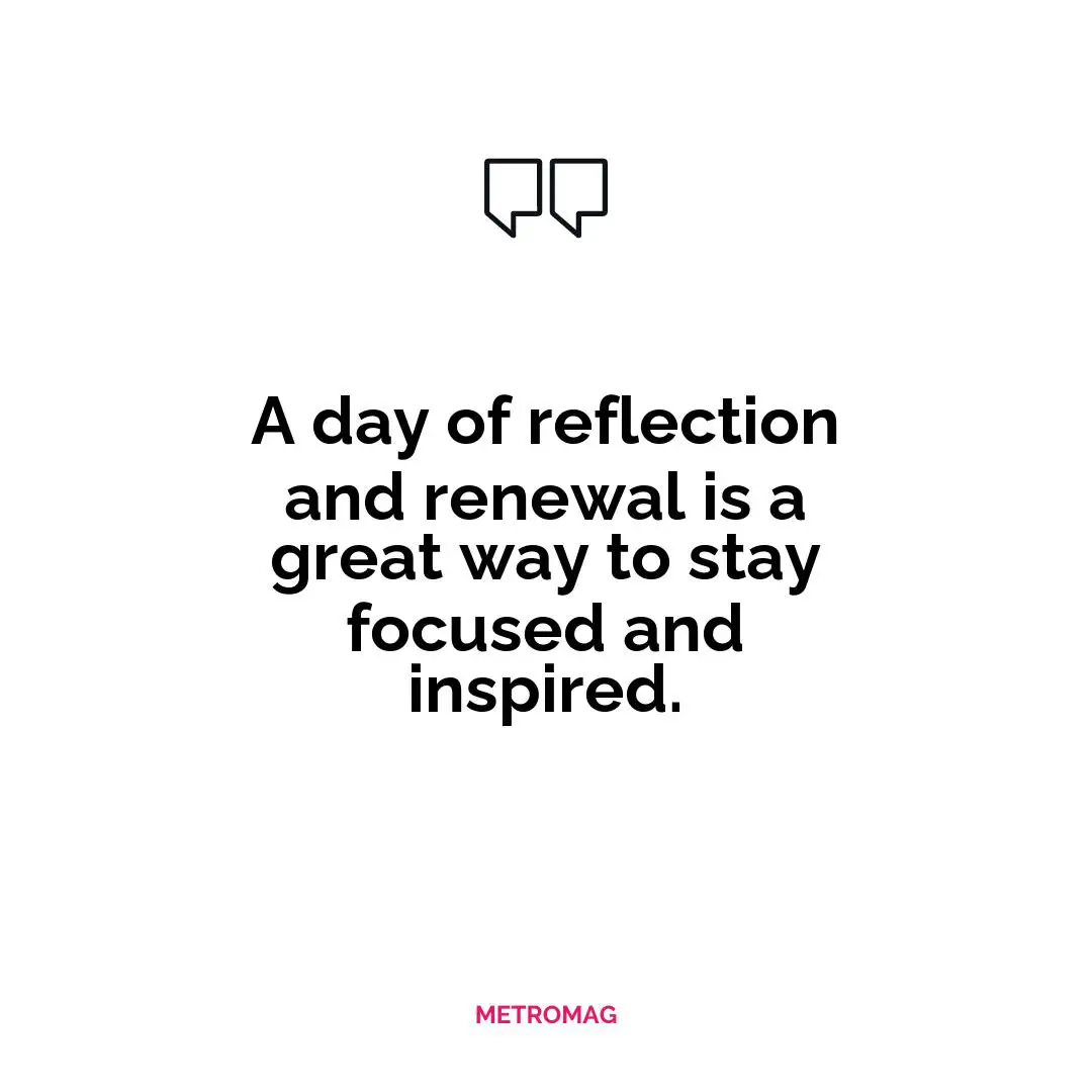 A day of reflection and renewal is a great way to stay focused and inspired.