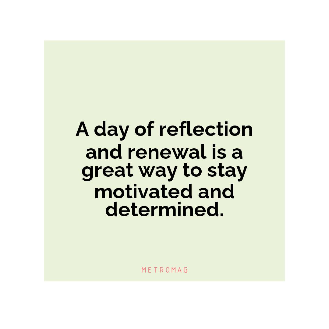 A day of reflection and renewal is a great way to stay motivated and determined.