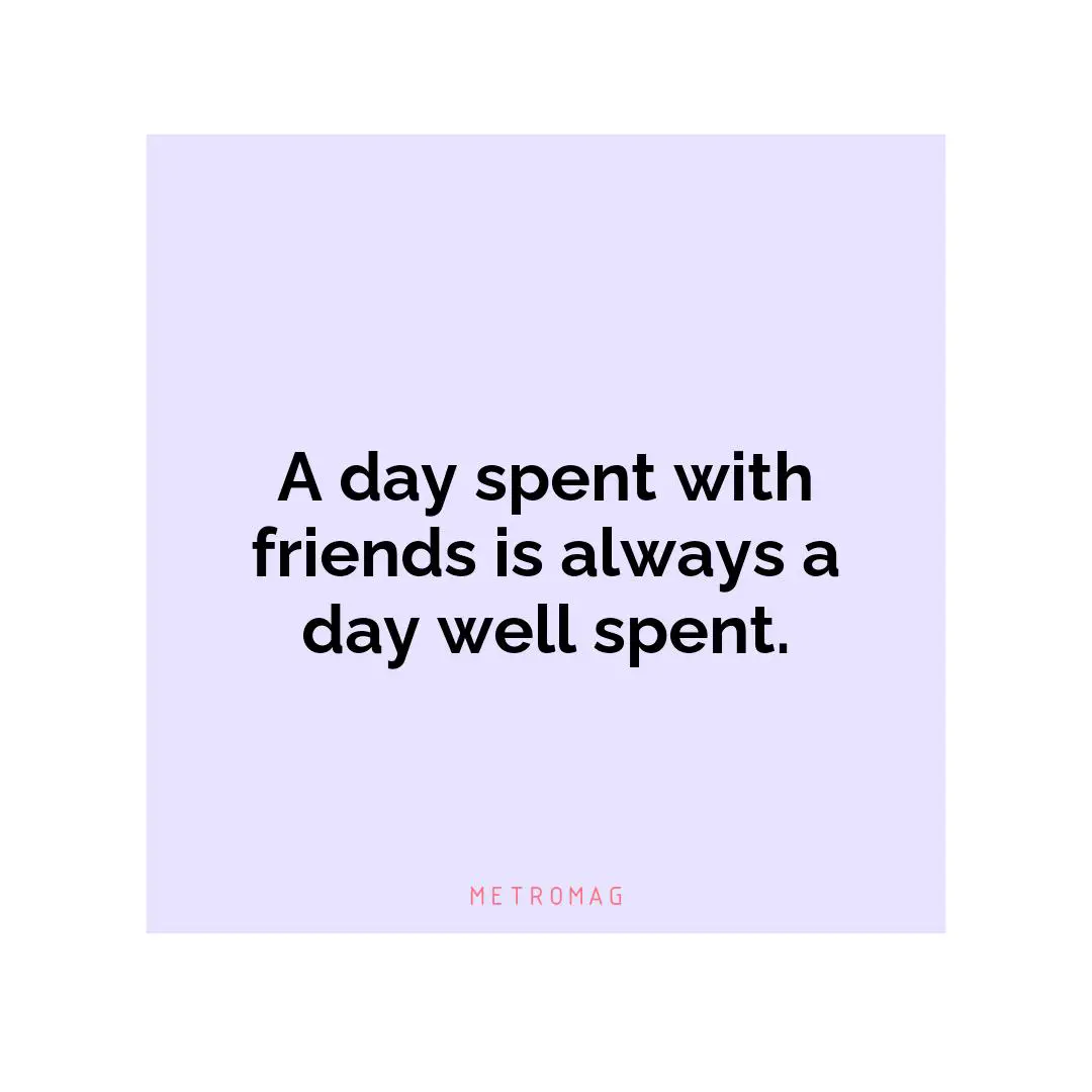 A day spent with friends is always a day well spent.