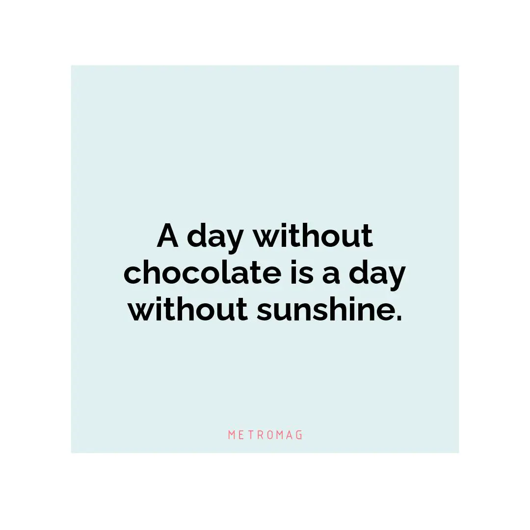 A day without chocolate is a day without sunshine.