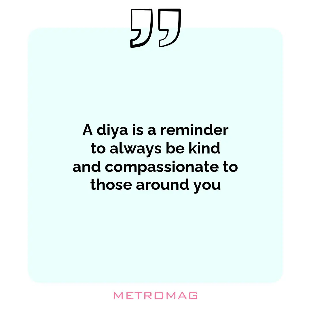 A diya is a reminder to always be kind and compassionate to those around you