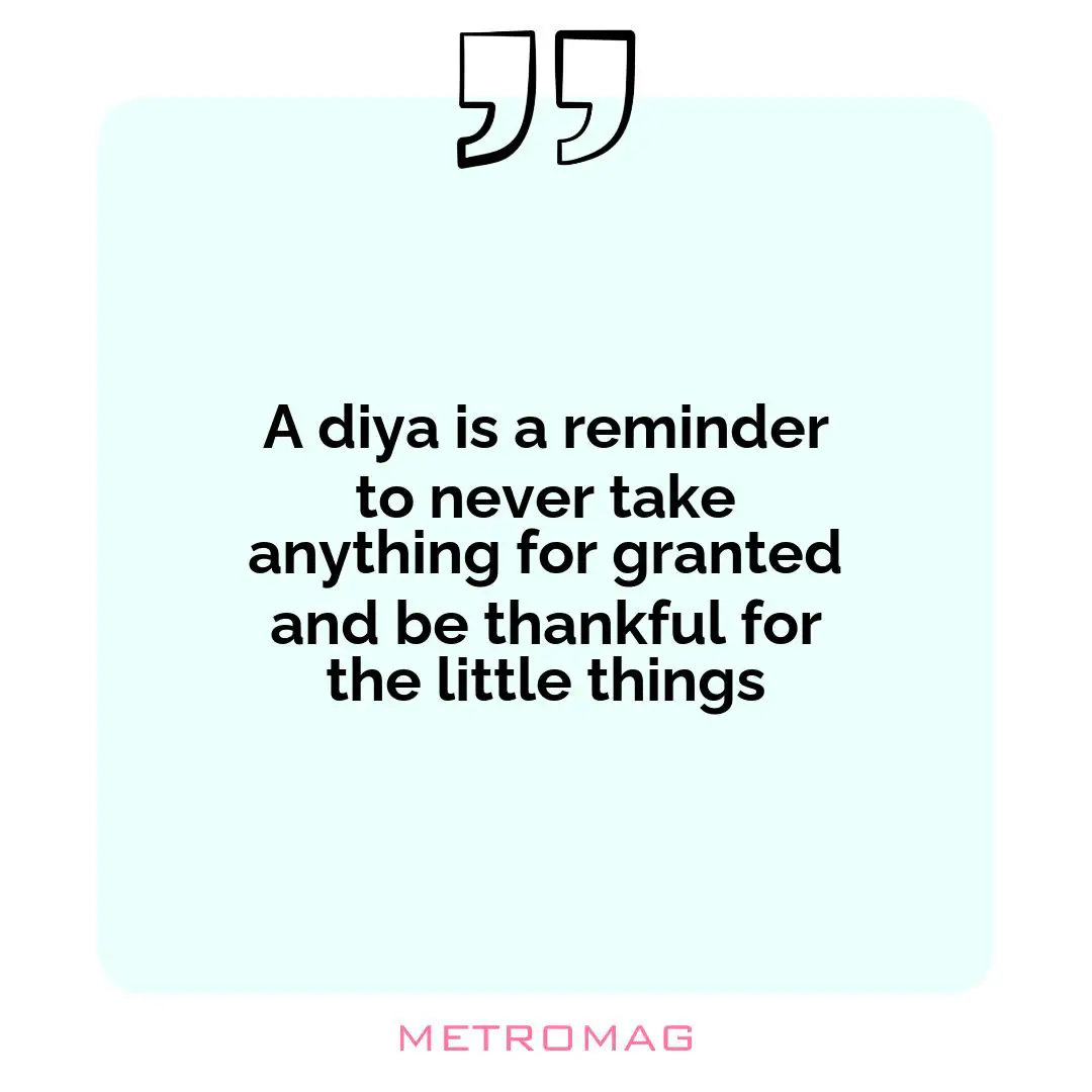 A diya is a reminder to never take anything for granted and be thankful for the little things