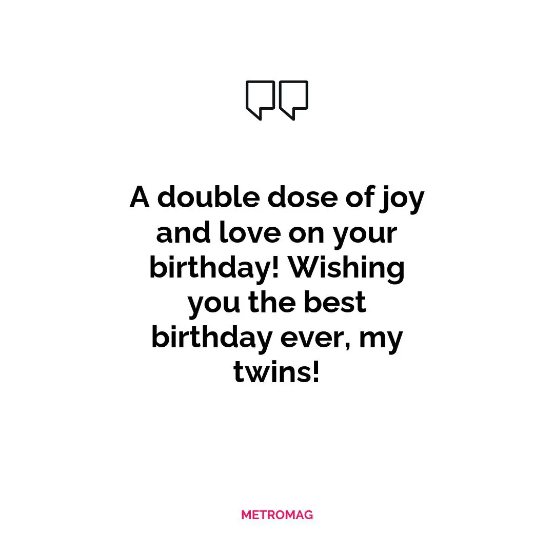 A double dose of joy and love on your birthday! Wishing you the best birthday ever, my twins!