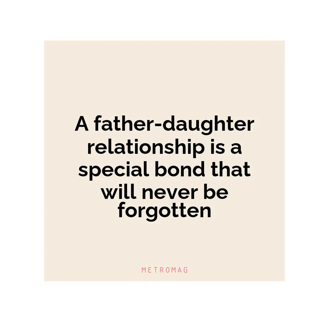 A father-daughter relationship is a special bond that will never be forgotten