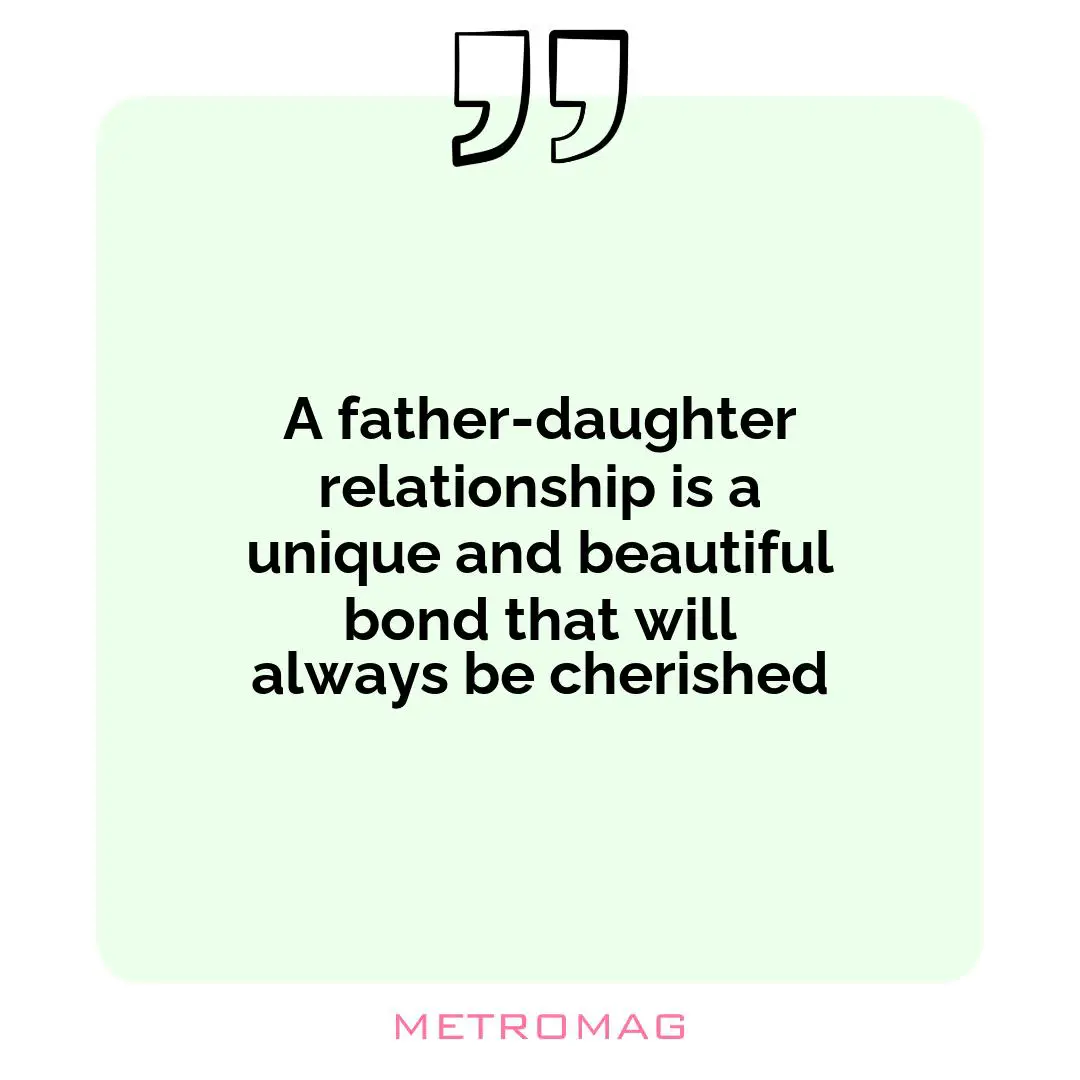 A father-daughter relationship is a unique and beautiful bond that will always be cherished