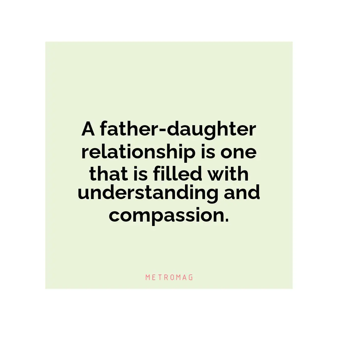 A father-daughter relationship is one that is filled with understanding and compassion.