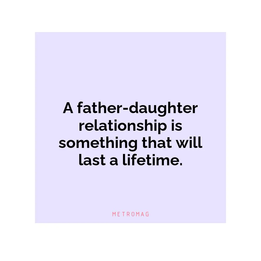 A father-daughter relationship is something that will last a lifetime.