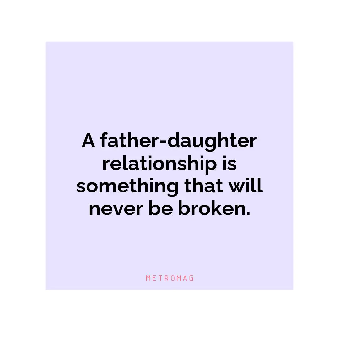 A father-daughter relationship is something that will never be broken.