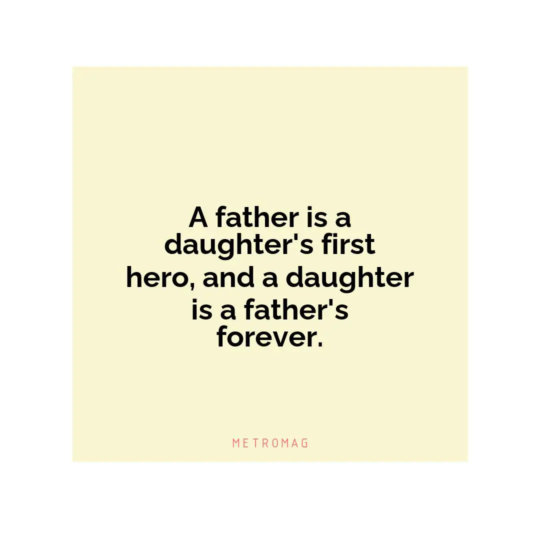 A father is a daughter's first hero, and a daughter is a father's forever.