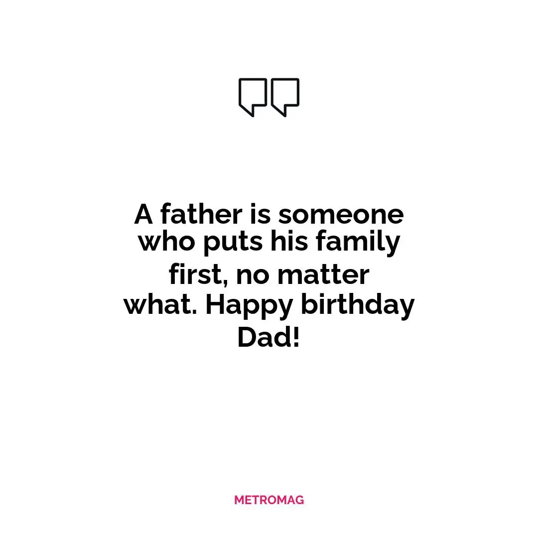 A father is someone who puts his family first, no matter what. Happy birthday Dad!