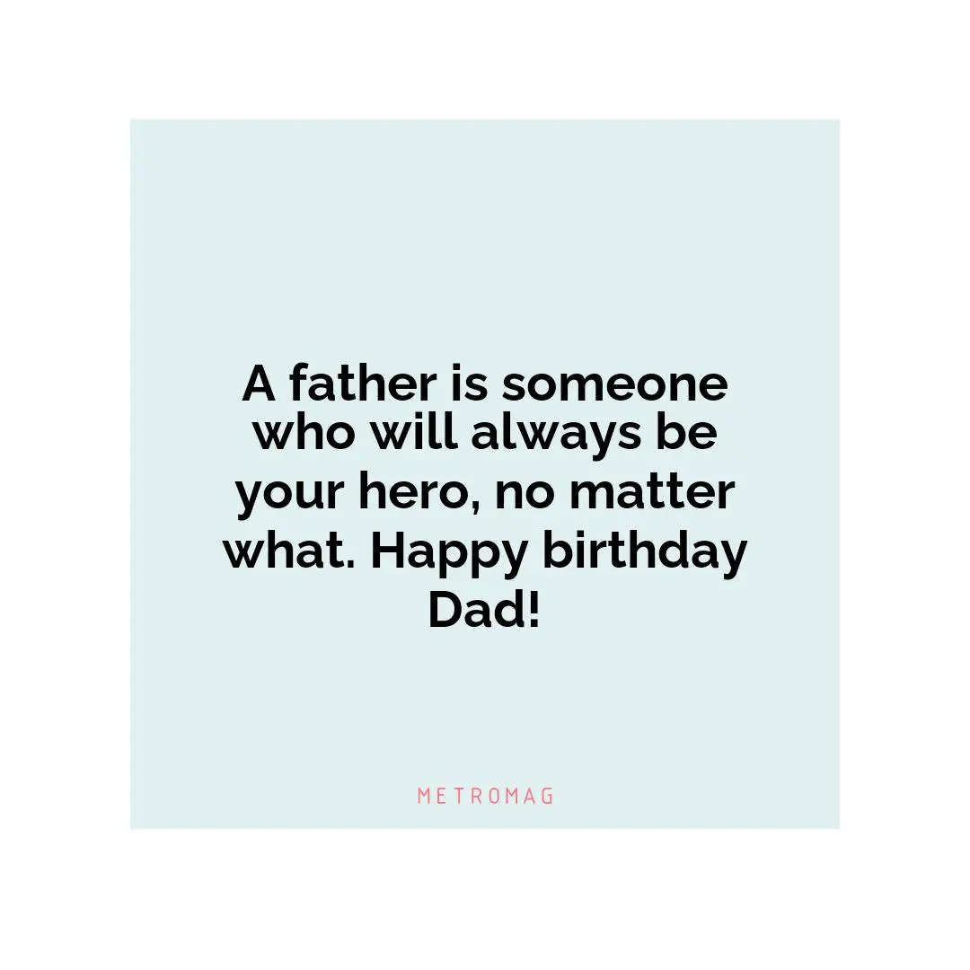 A father is someone who will always be your hero, no matter what. Happy birthday Dad!