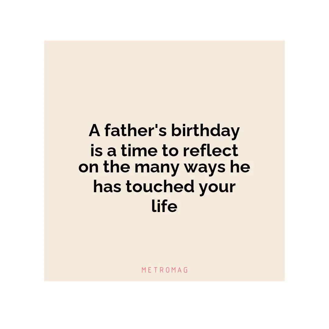 A father's birthday is a time to reflect on the many ways he has touched your life