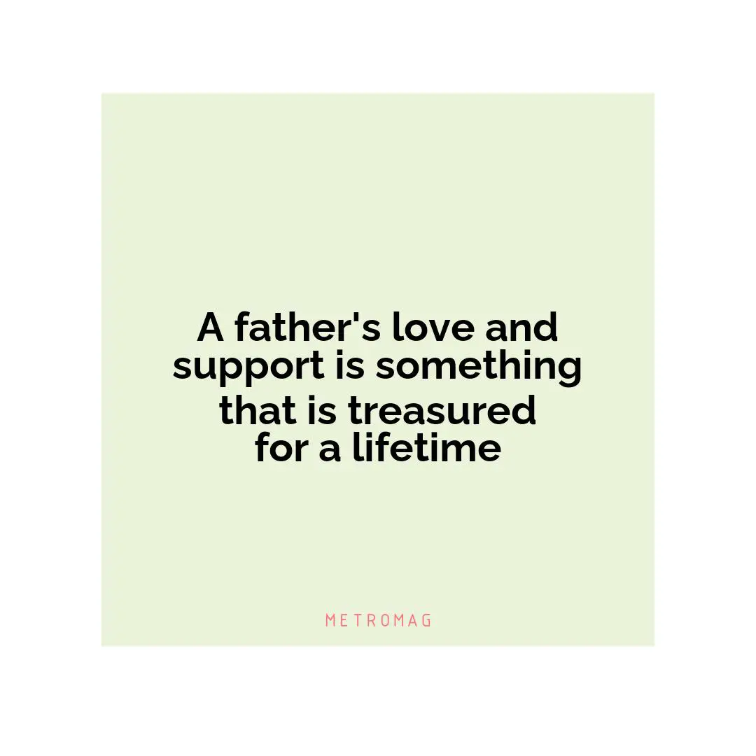 A father's love and support is something that is treasured for a lifetime